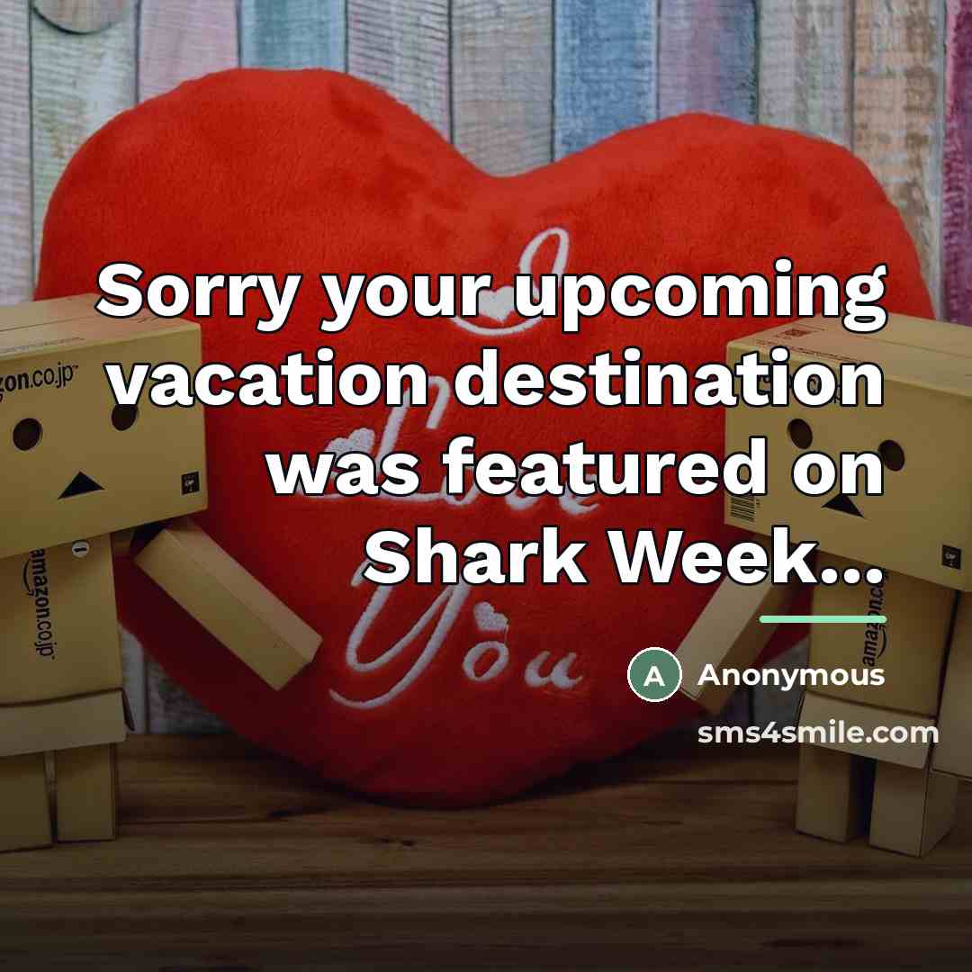 “Sorry your upcoming vacation destination was featured on Shark Week...…” quote by Anonymous