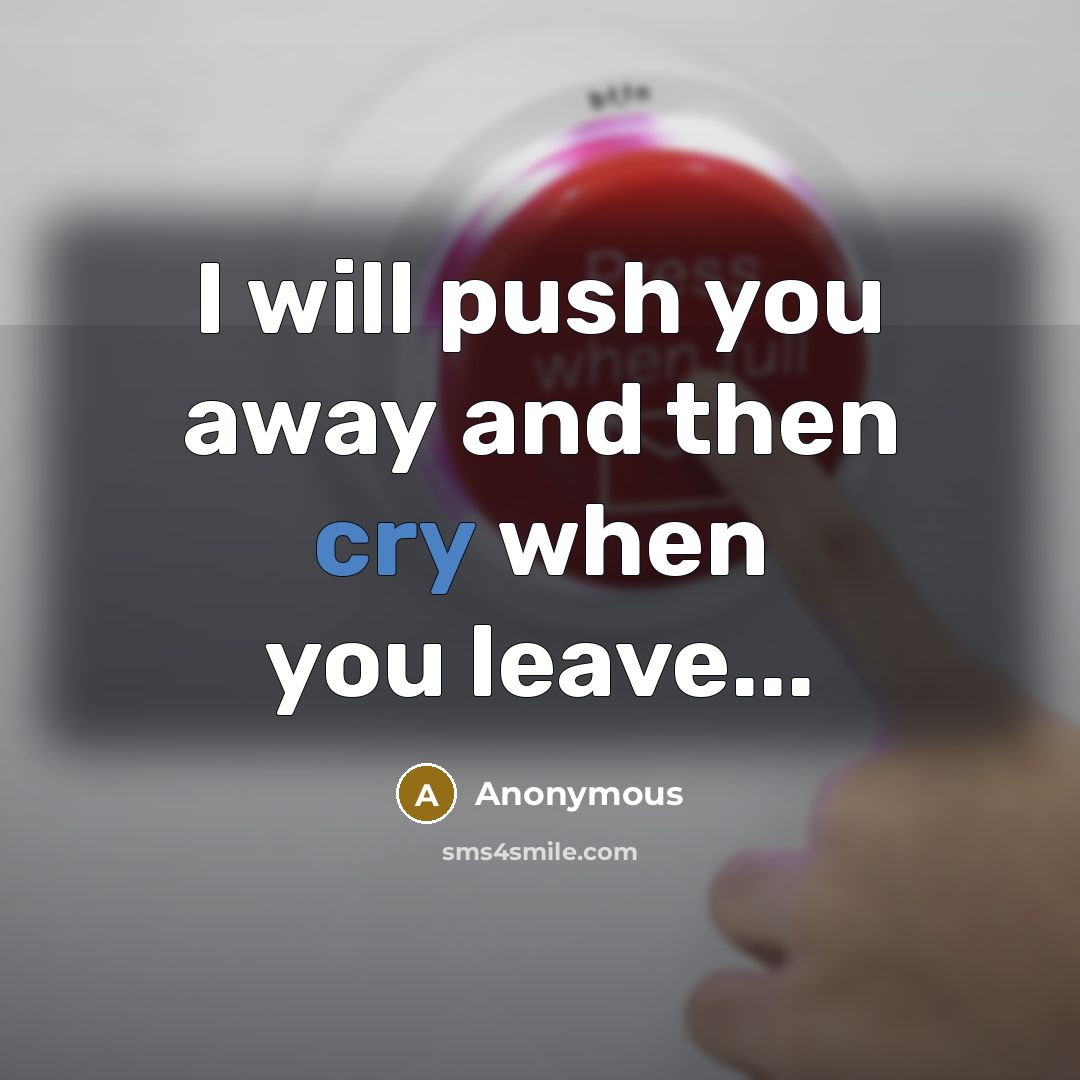 “I will push you away and then cry when you…” quote by Anonymous