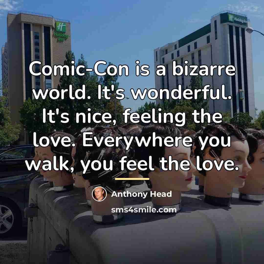 “Comic-Con is a bizarre world. It's wonderful. It's nice, feeling…” quote by Anthony Head