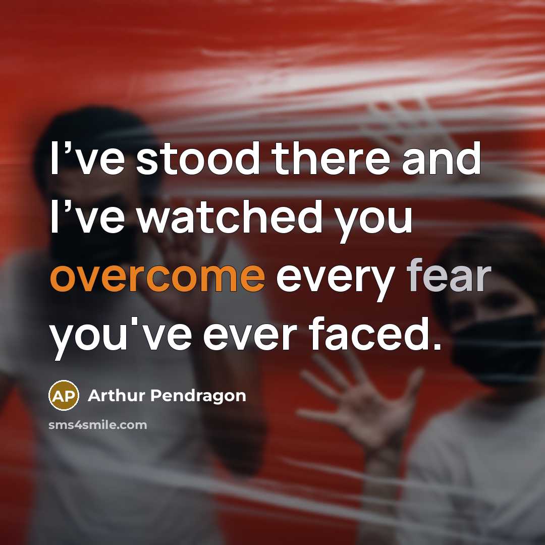“I've stood there and I've watched you overcome every fear…” quote by Arthur Pendragon