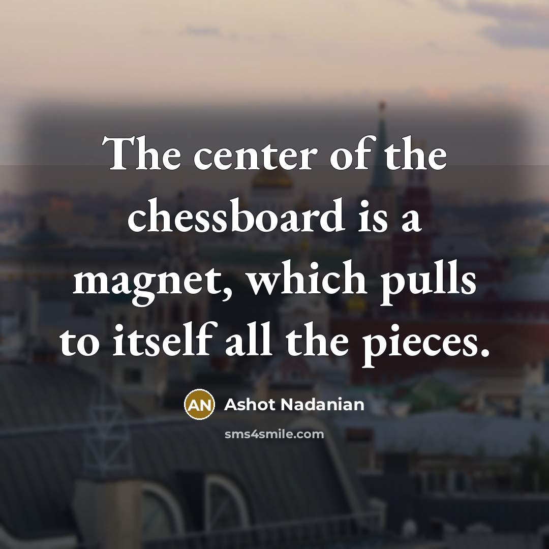 “The center of the chessboard is a magnet, which pulls…” quote by Ashot Nadanian