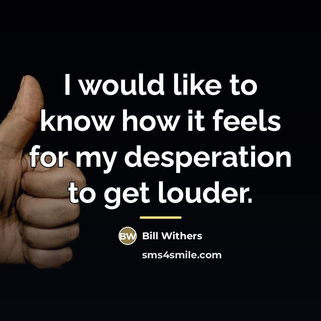 “I would like to know how it feels for my…” quote by Bill Withers
