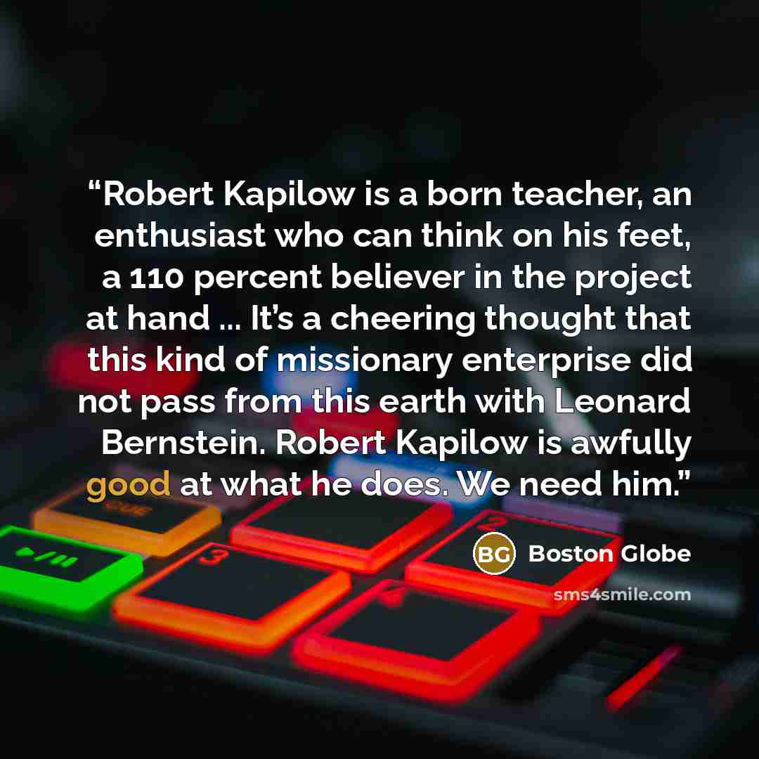 “Robert Kapilow is a born teacher, an enthusiast who can think on his feet, a 110 percent believer in the project at hand ... It’s a cheering thought that this kind of missionary enterprise did not pass from this earth with Leonard Bernstein. Robert Kapilow is awfully good at what he does. We need…” quote by Boston Globe