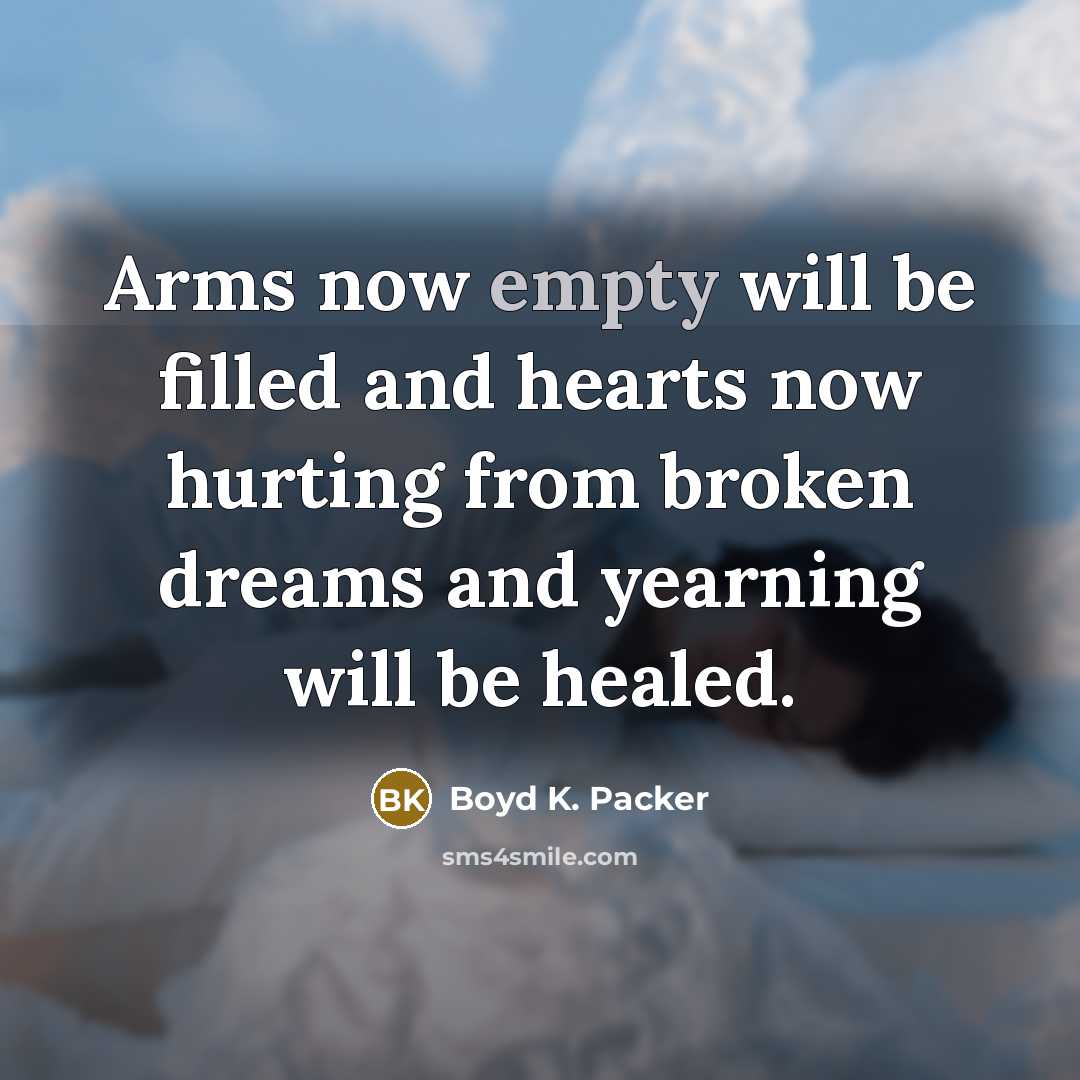 “Arms now empty will be filled and hearts now hurting…” quote by Boyd K. Packer