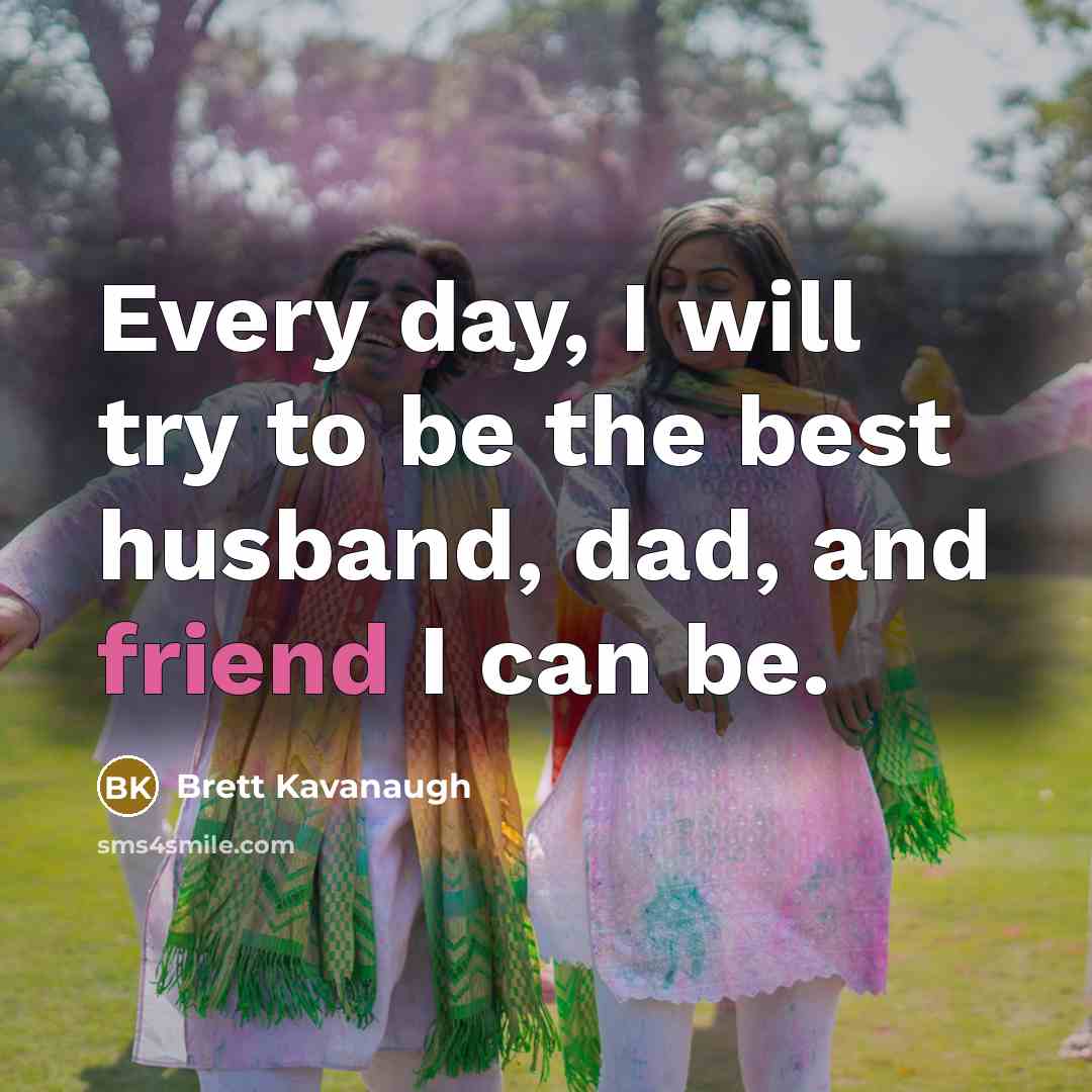 “Every day, I will try to be the best husband,…” quote by Brett Kavanaugh