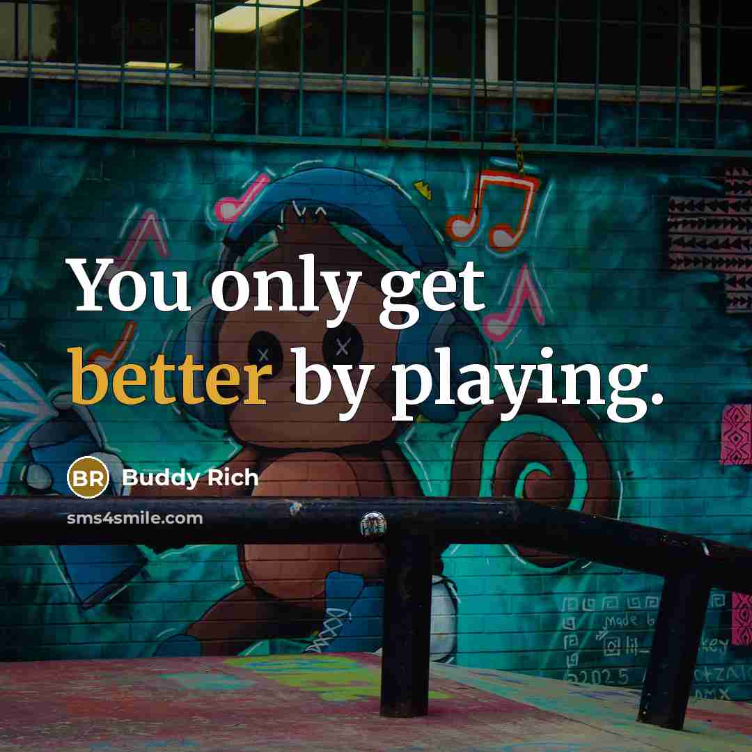 “You only get better by playing.” quote by Buddy Rich