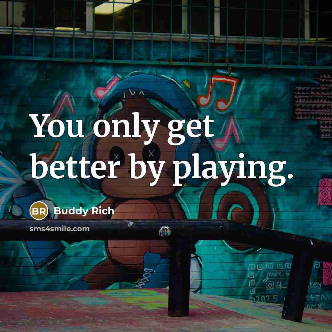 “You only get better by playing.…” quote by Buddy Rich