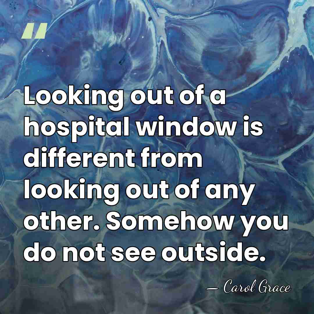 Looking out of a hospital window is different from looking out of&hellip; - Carol Grace
