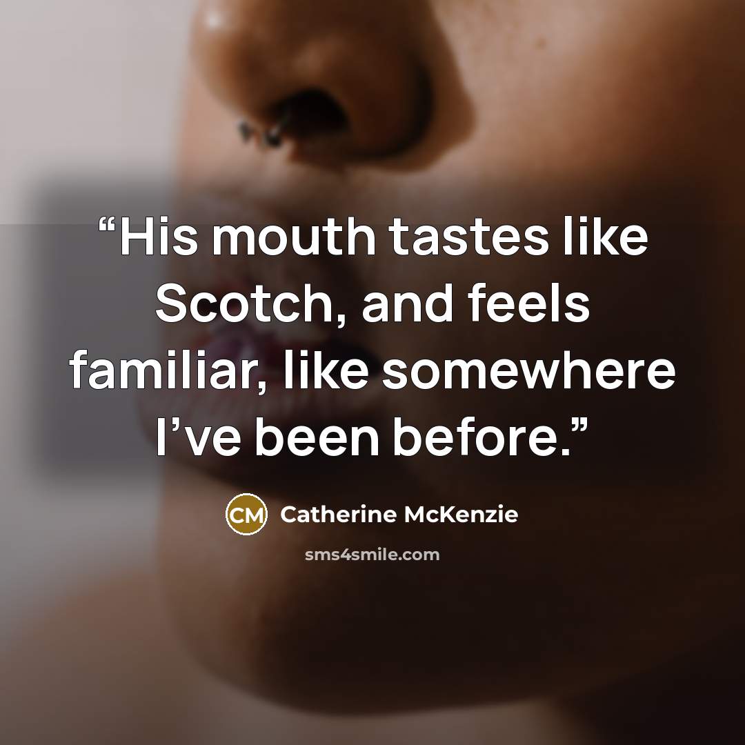 “His mouth tastes like Scotch, and feels familiar, like somewhere I've been before.” quote by Catherine McKenzie