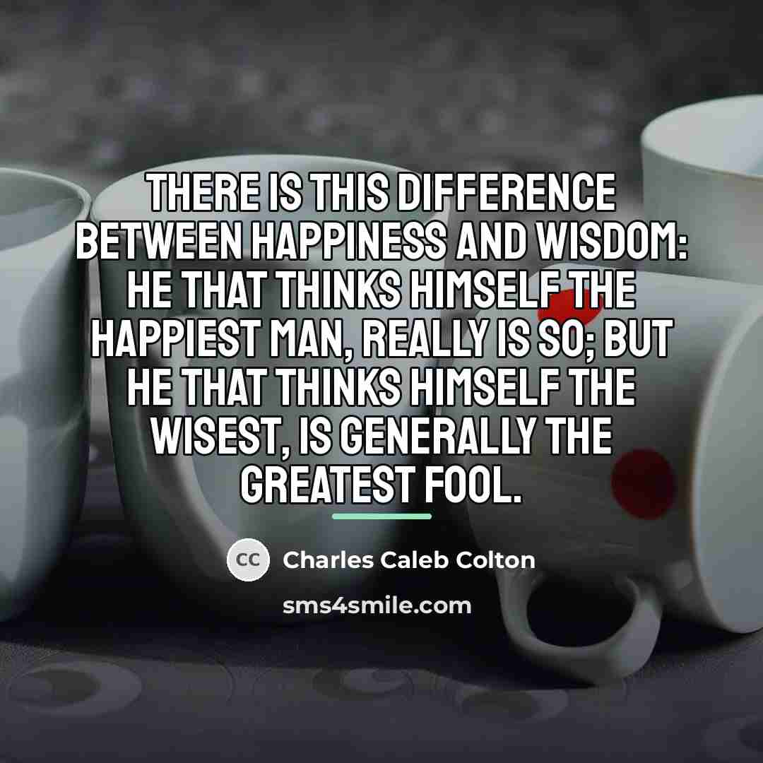 “There is this difference between happiness and wisdom: he that…” quote by Charles Caleb Colton