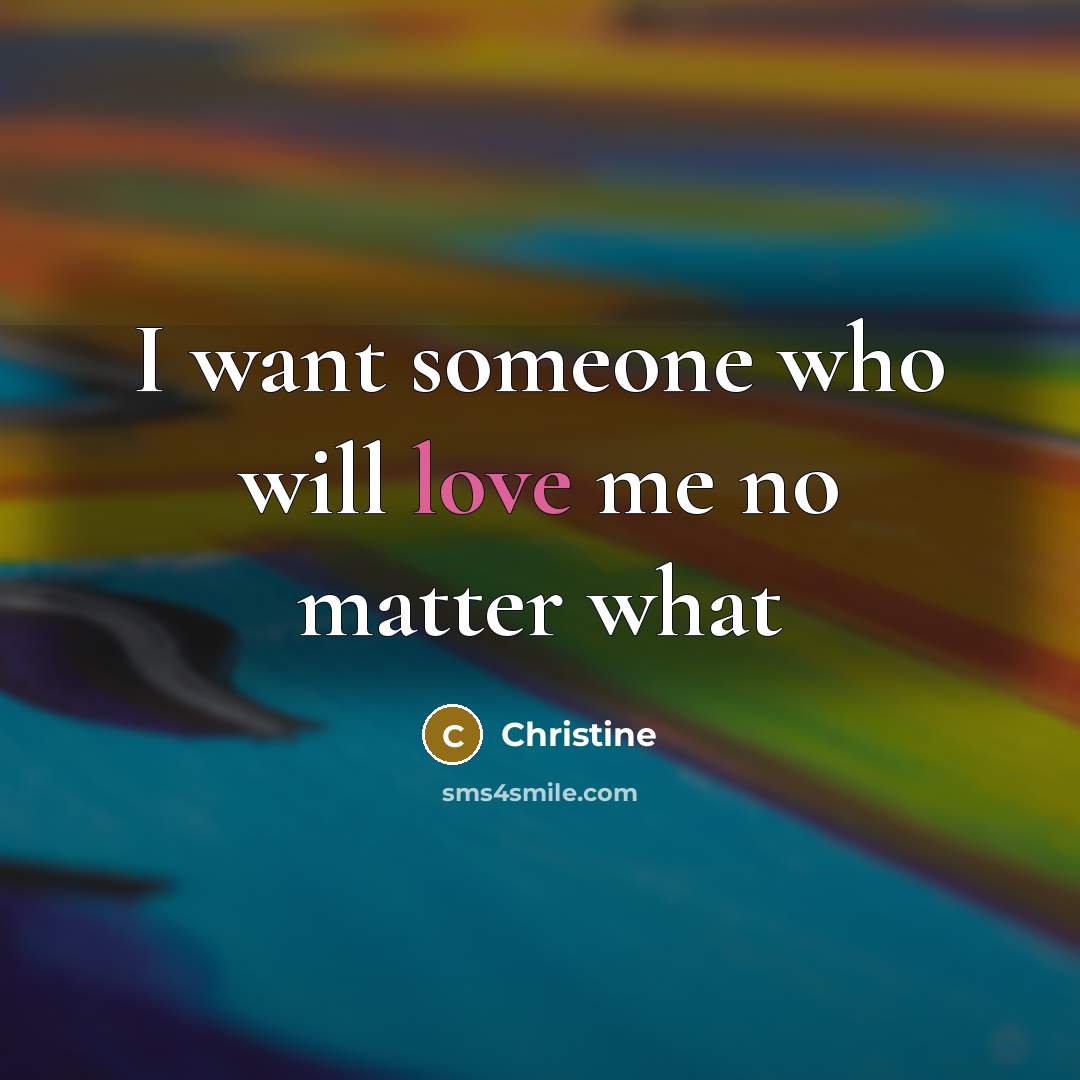 “I want someone who will love me no matter what…” quote by Christine