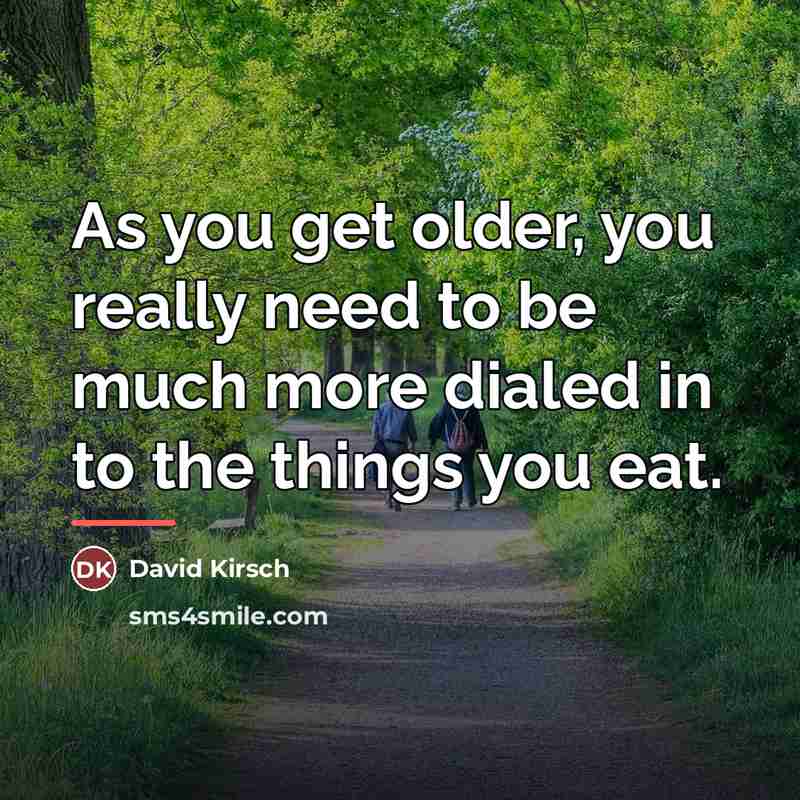 “As you get older, you really need to be much…” quote by David Kirsch