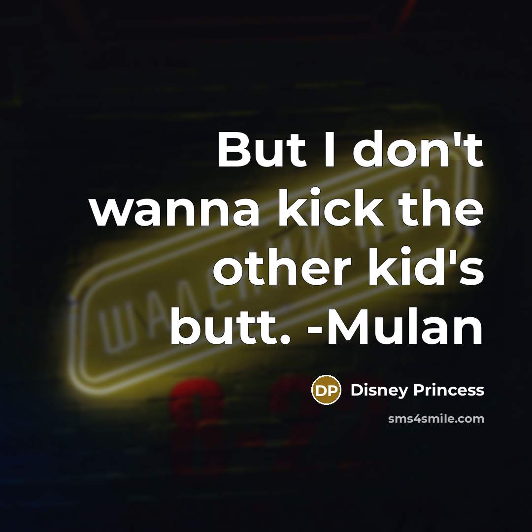 “But I don't wanna kick the other kid's butt. -Mulan…” quote by Disney Princess