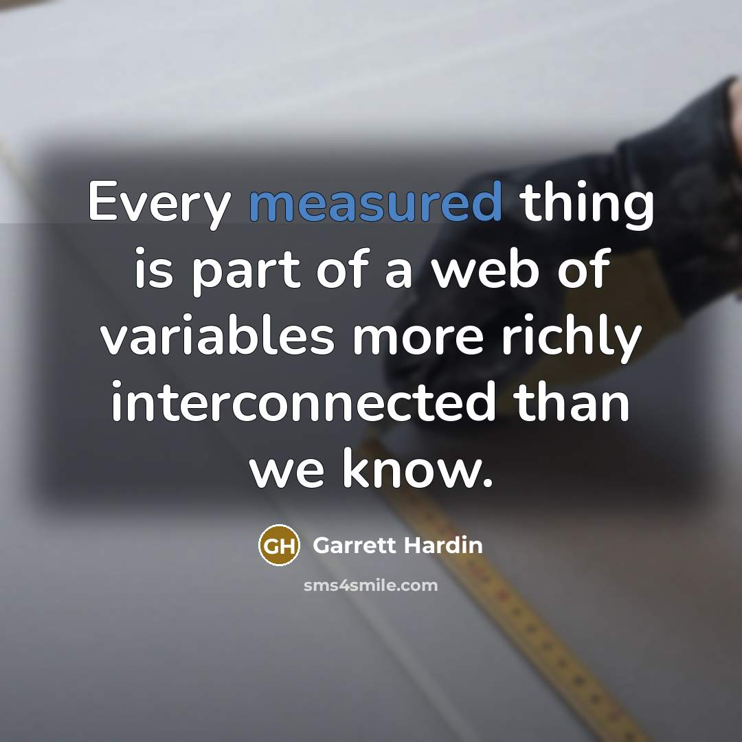 “Every measured thing is part of a web of variables…” quote by Garrett Hardin