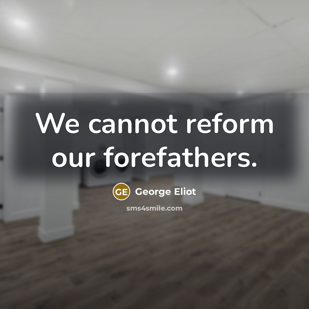 “We cannot reform our forefathers.…” quote by George Eliot
