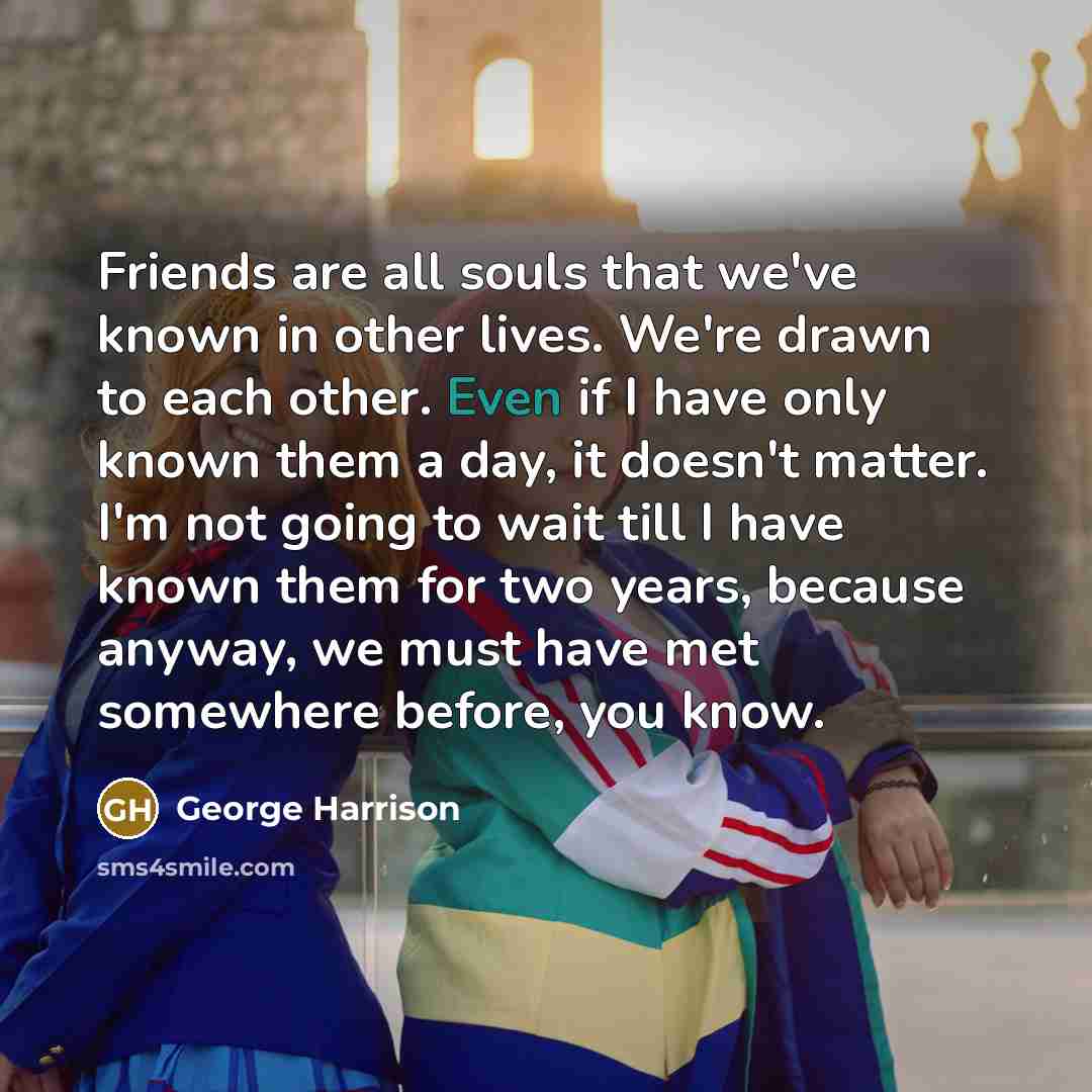“Friends are all souls that we've known in other lives.…” quote by George Harrison