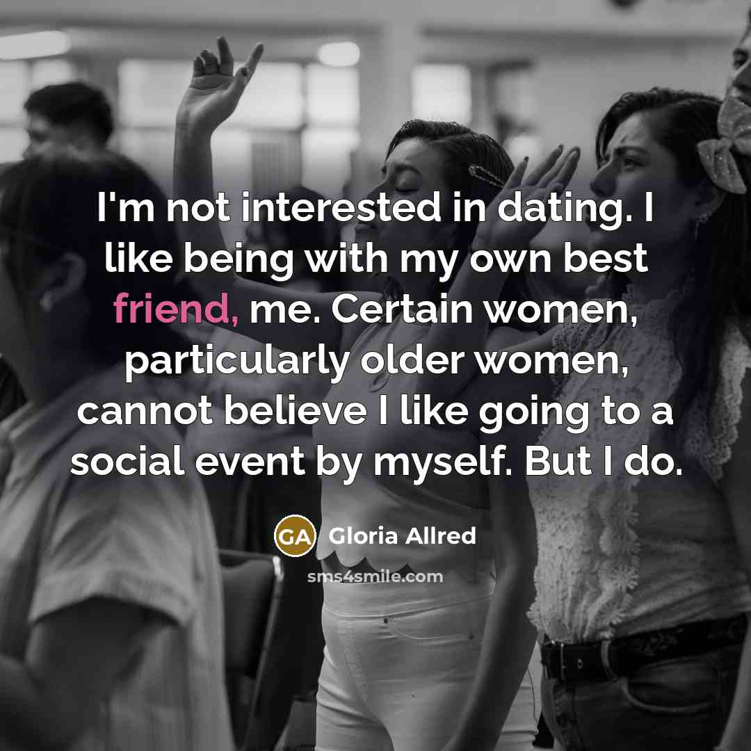 “I'm not interested in dating. I like being with my…” quote by Gloria Allred