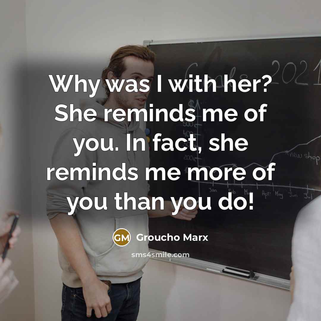 “Why was I with her? She reminds me of you.…” quote by Groucho Marx
