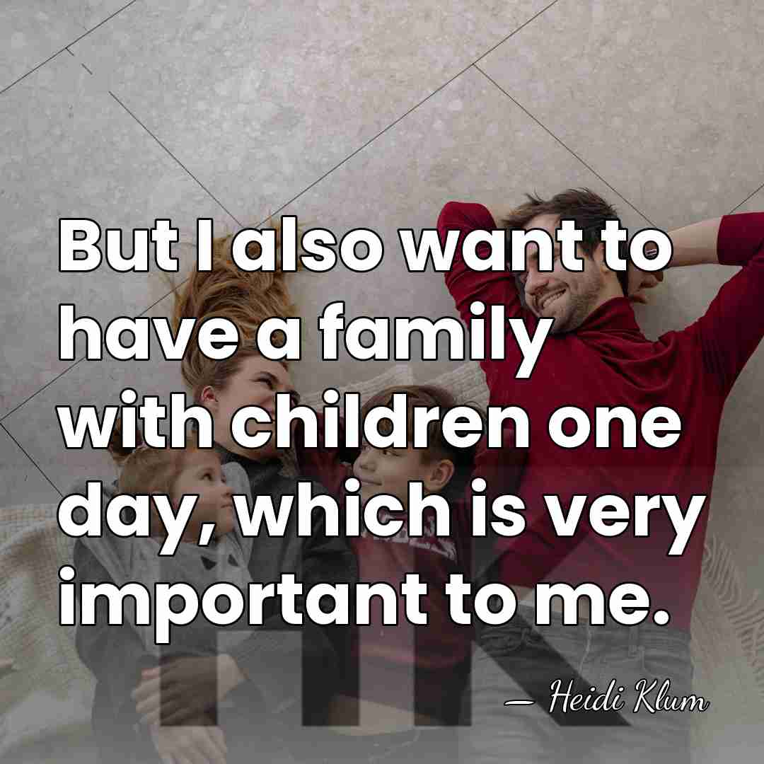 But I also want to have a family with children one day,&hellip; - Heidi Klum