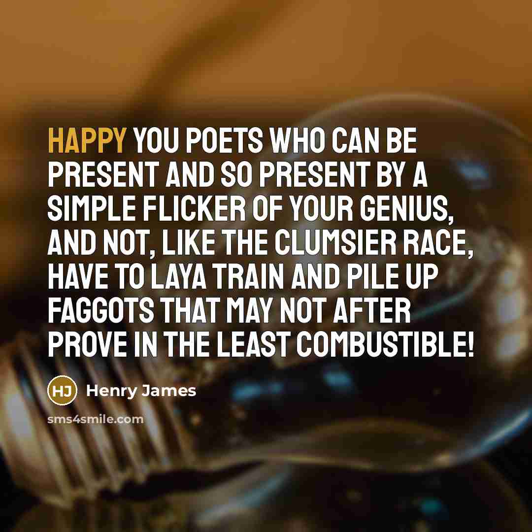 “Happy you poets who can be present and so present…” quote by Henry James