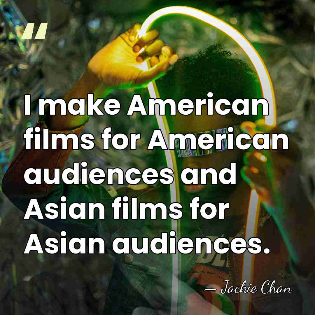 I make American films for American audiences and Asian films for Asian&hellip; - Jackie Chan