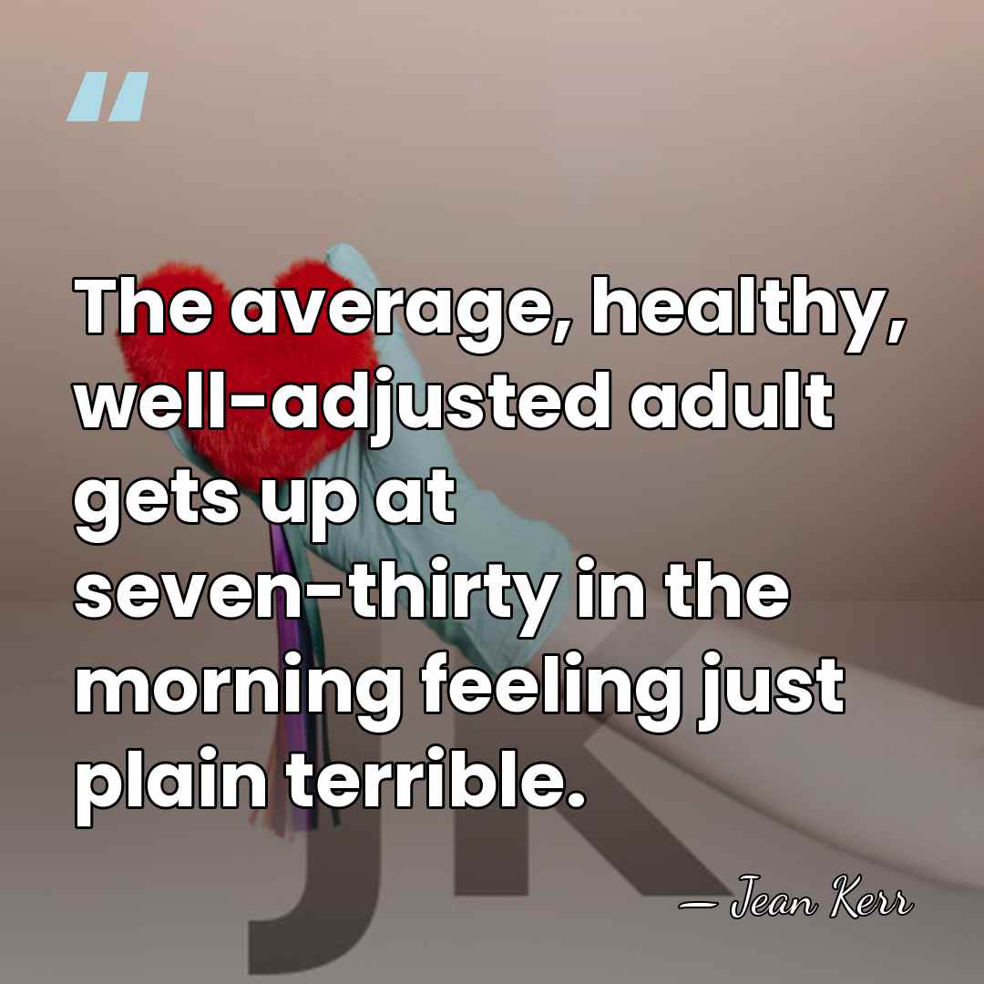 The average, healthy, well-adjusted adult gets up at seven-thirty in the morning&hellip; - Jean Kerr