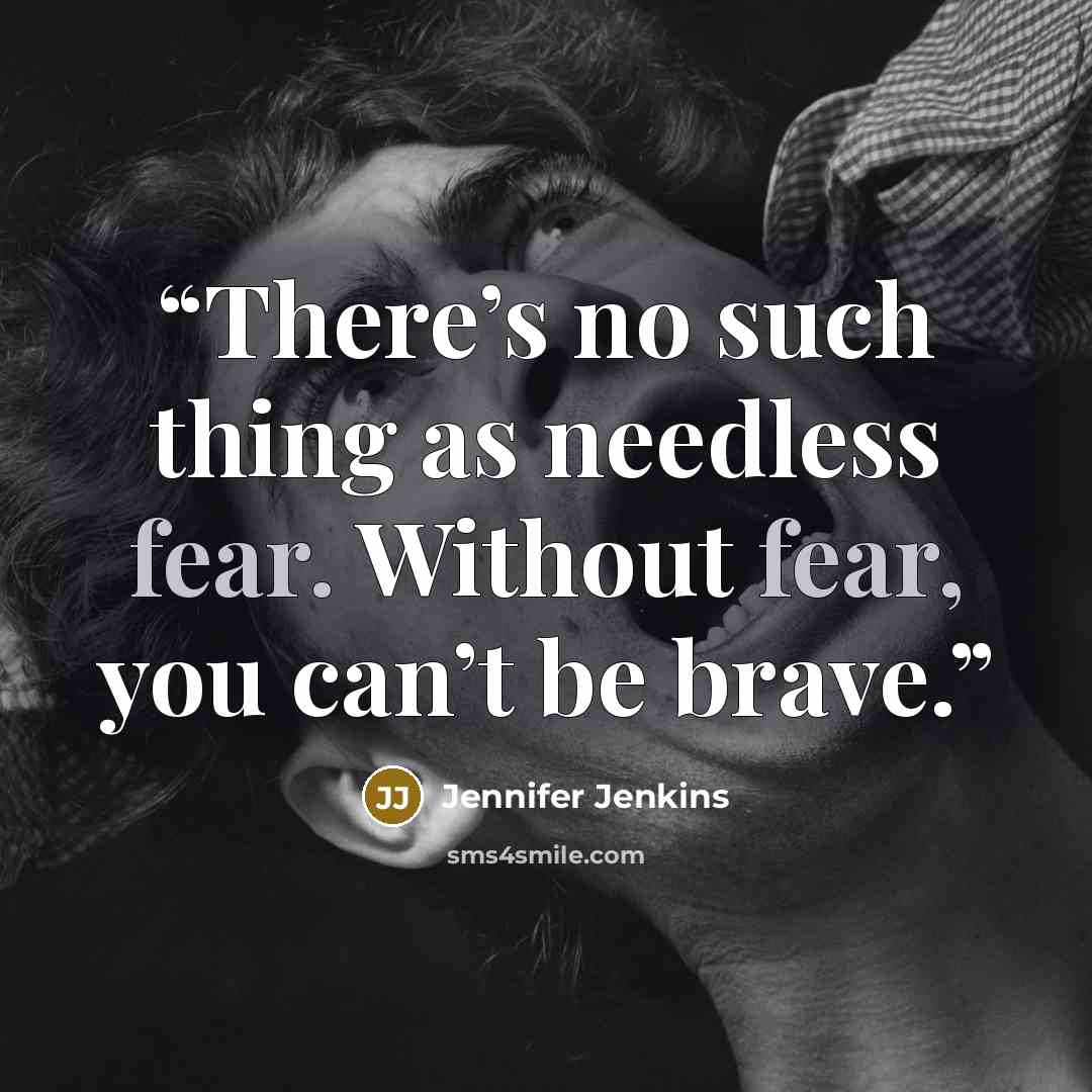 “There’s no such thing as needless fear. Without fear, you can’t be brave.” quote by Jennifer Jenkins