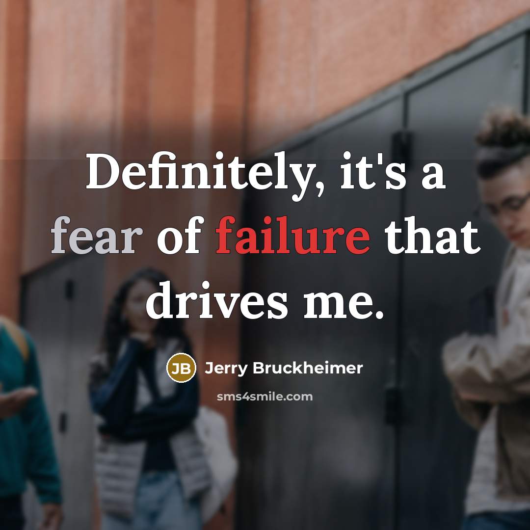 “Definitely, it's a fear of failure that drives me.…” quote by Jerry Bruckheimer