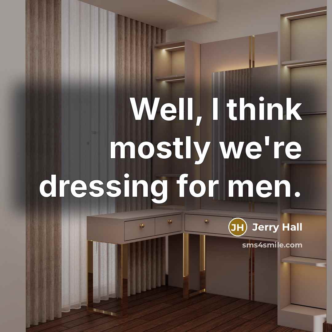 “Well, I think mostly we're dressing for men.” quote by Jerry Hall