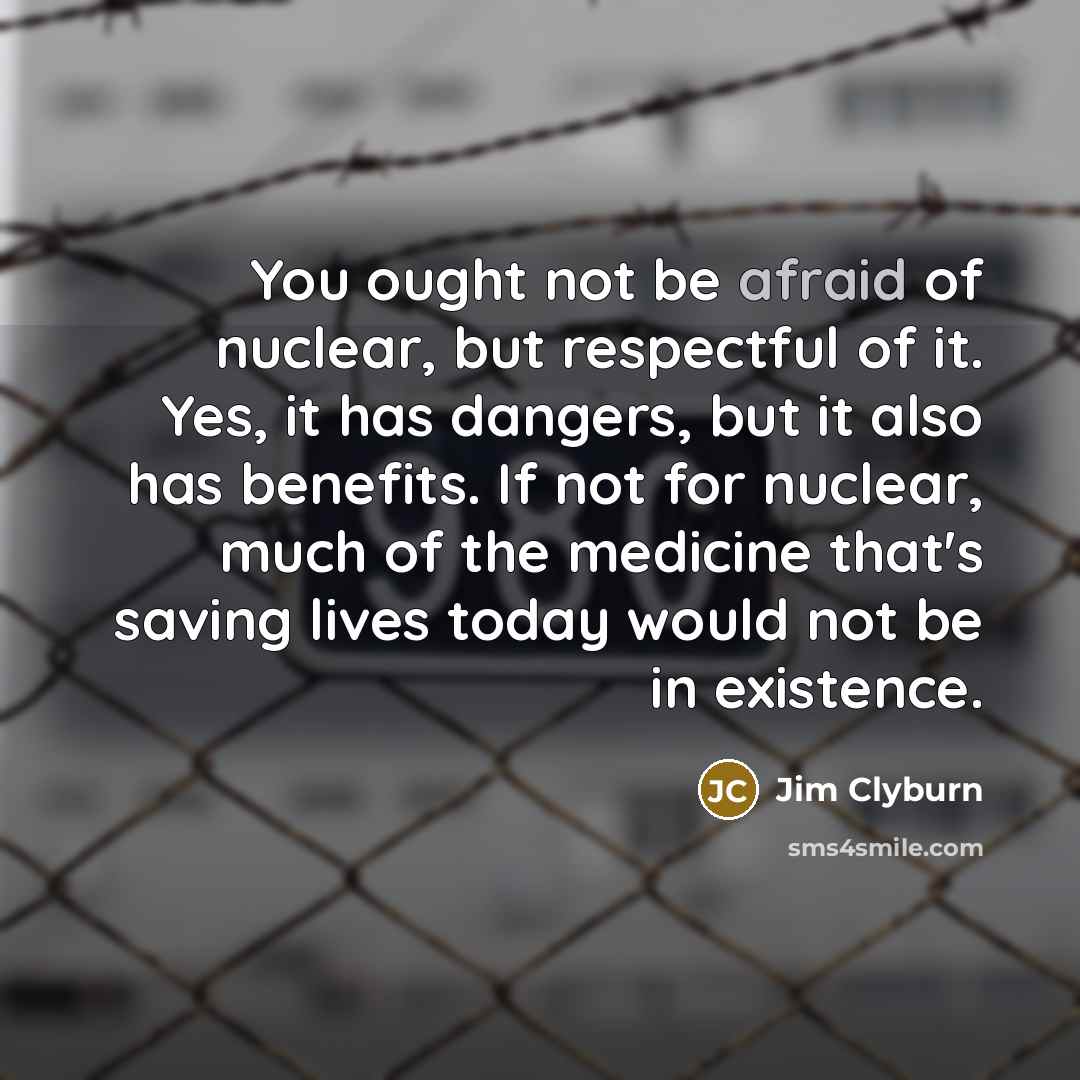 “You ought not be afraid of nuclear, but respectful of…” quote by Jim Clyburn