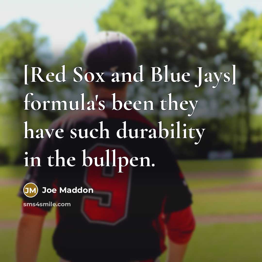 “[Red Sox and Blue Jays] formula's been they have such durability in the bullpen.” quote by Joe Maddon