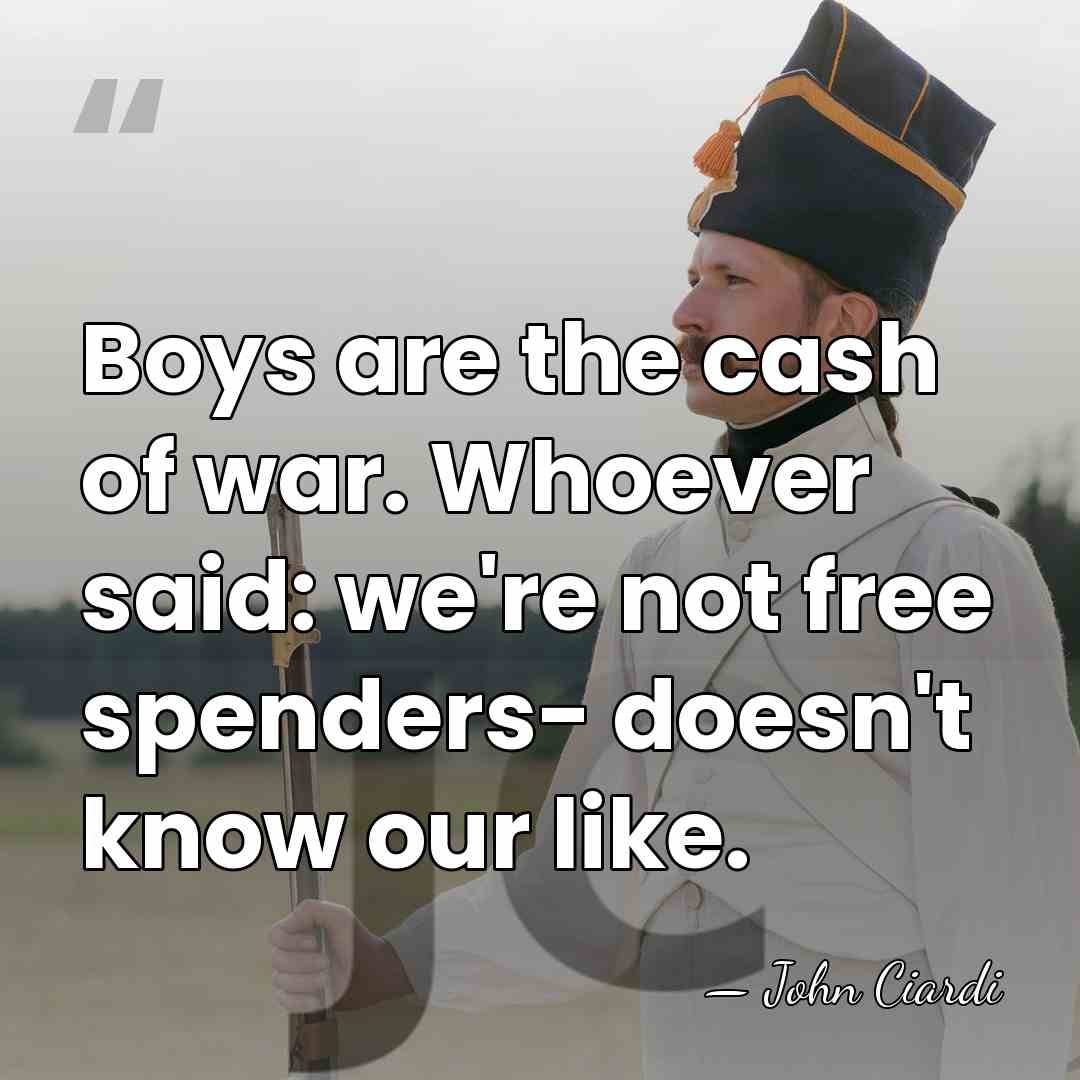 Boys are the cash of war. Whoever said: we're not free spenders-&hellip; - John Ciardi