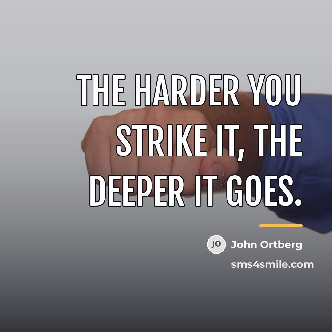 “The harder you strike it, the deeper it goes.…” quote by John Ortberg