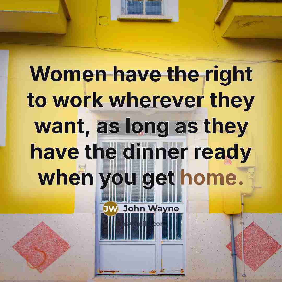 “Women have the right to work wherever they want, as…” quote by John Wayne
