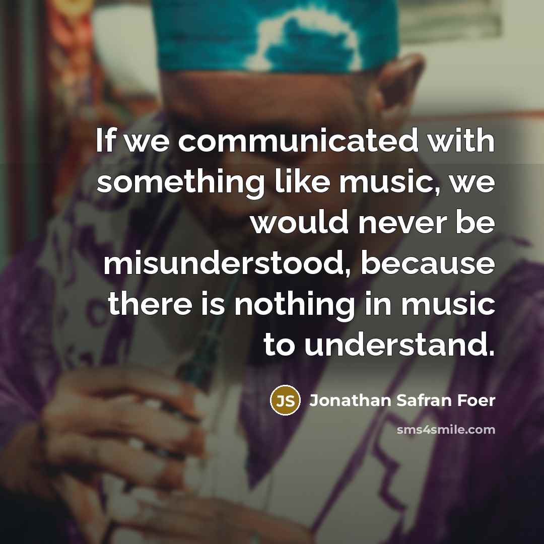 “If we communicated with something like music, we would never…” quote by Jonathan Safran Foer