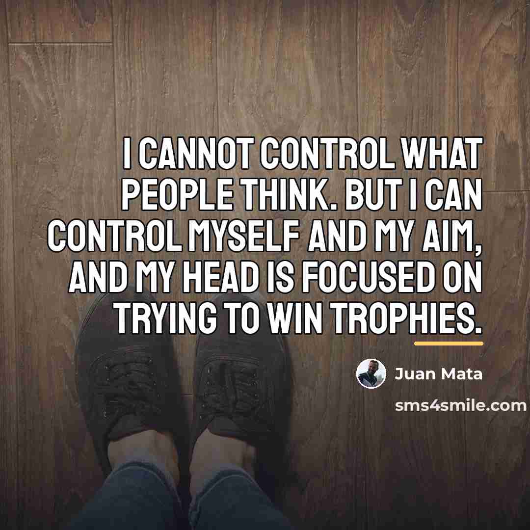 “I cannot control what people think. But I can control…” quote by Juan Mata