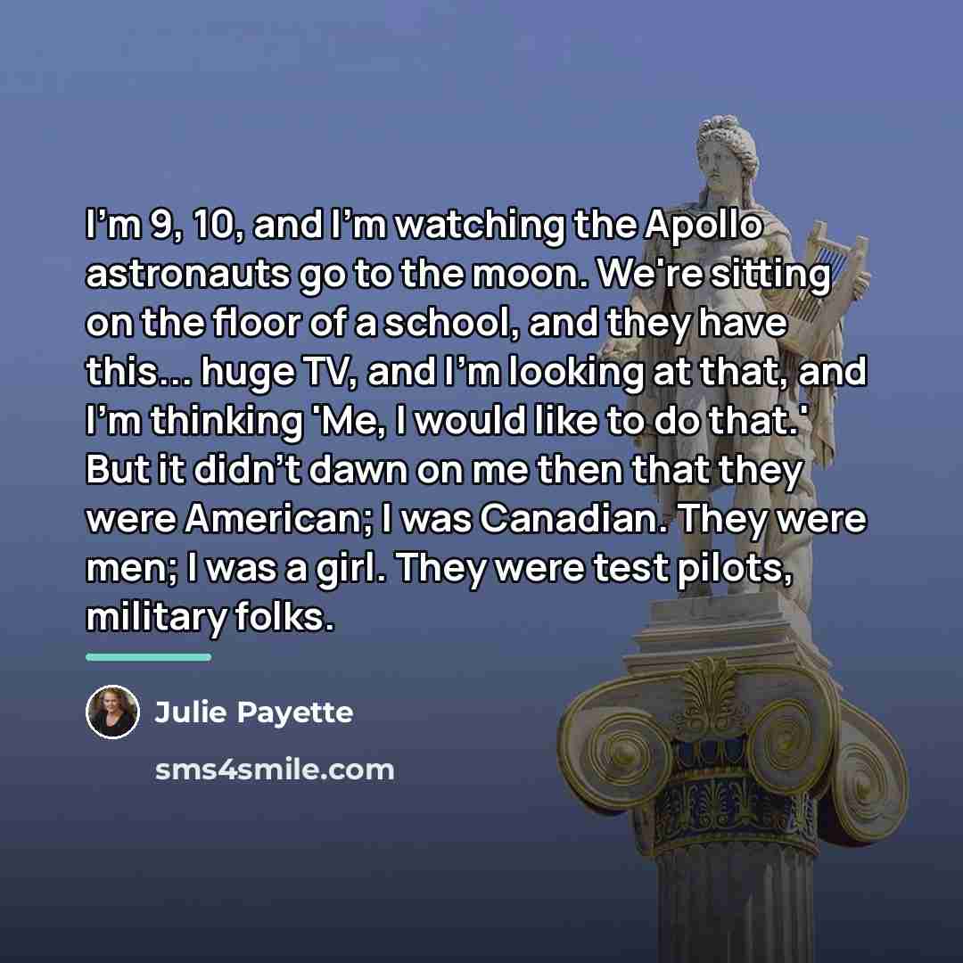 “I'm 9, 10, and I'm watching the Apollo astronauts go…” quote by Julie Payette