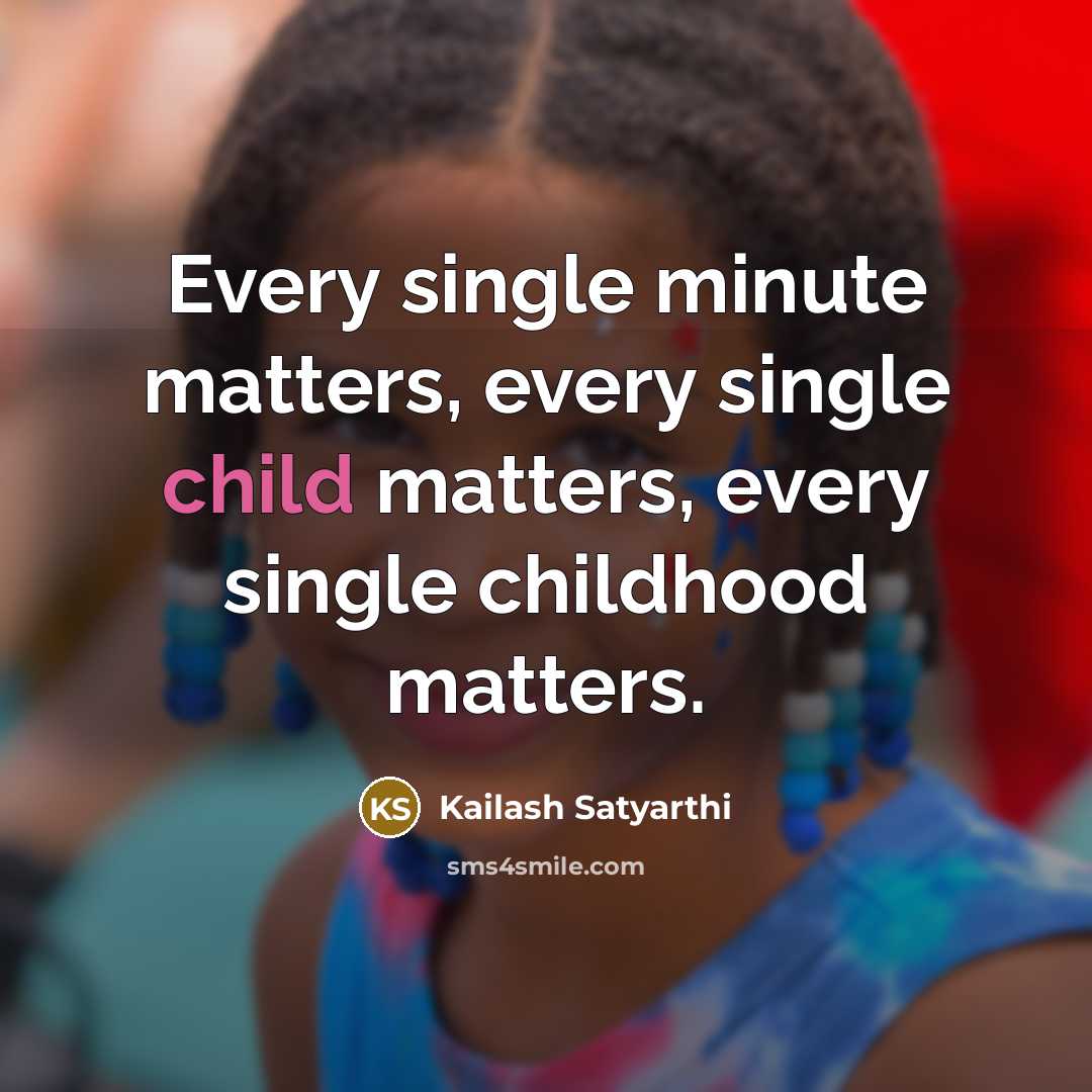 “Every single minute matters, every single child matters, every single…” quote by Kailash Satyarthi