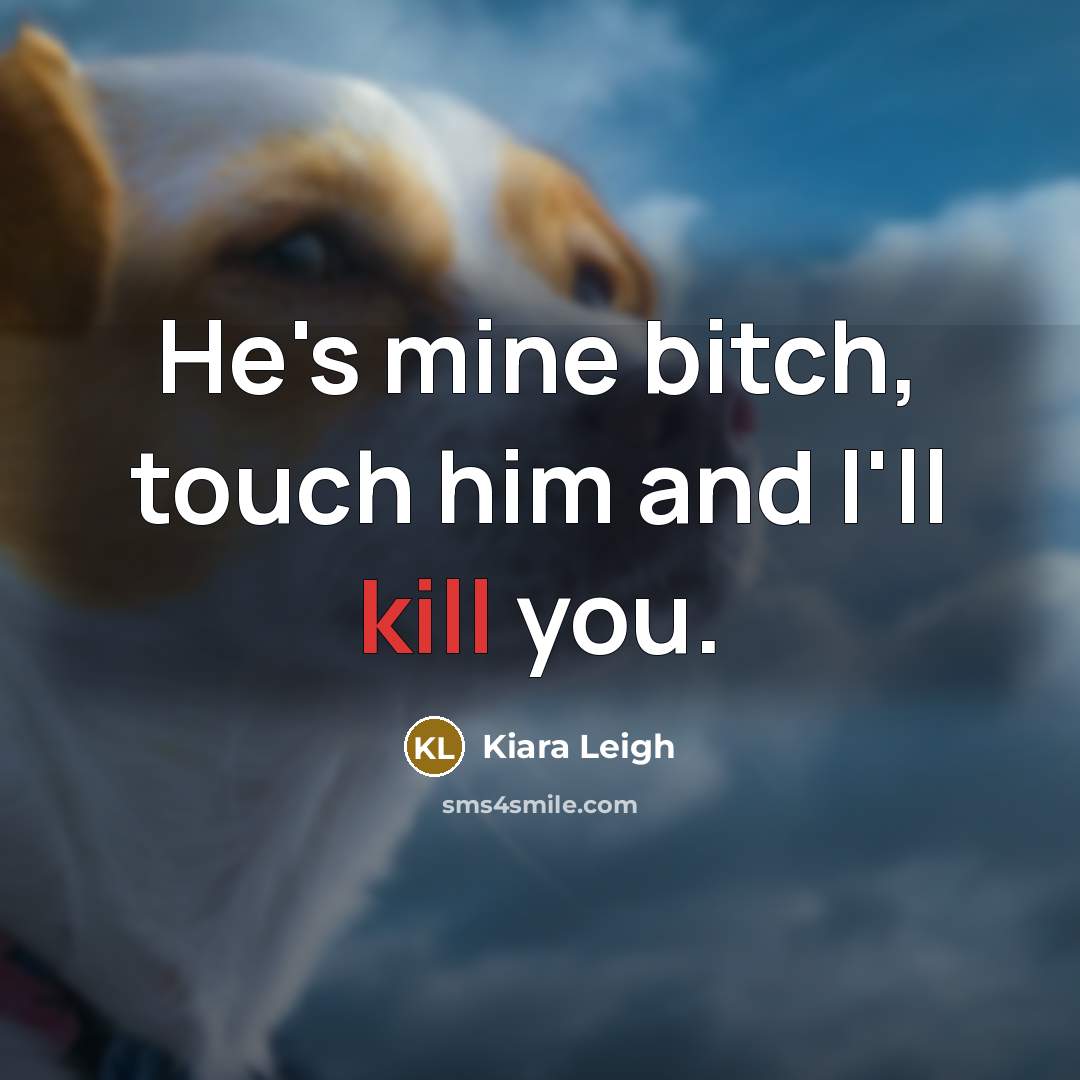 “He's mine bitch, touch him and I'll kill you.” quote by Kiara Leigh