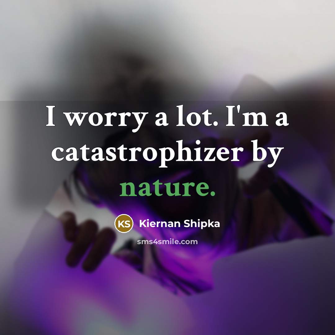“I worry a lot. I'm a catastrophizer by nature.…” quote by Kiernan Shipka