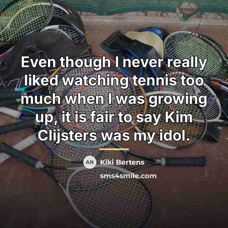 “Even though I never really liked watching tennis too much…” quote by Kiki Bertens