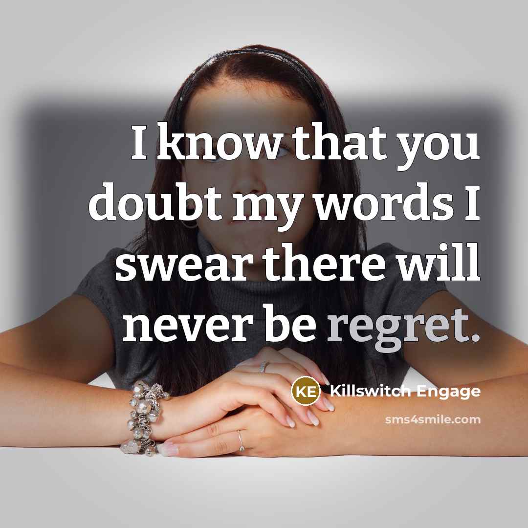 “I know that you doubt my words I swear there will never be regret.” quote by Killswitch Engage