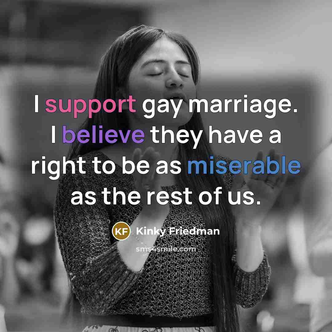 “I support gay marriage. I believe they have a right…” quote by Kinky Friedman