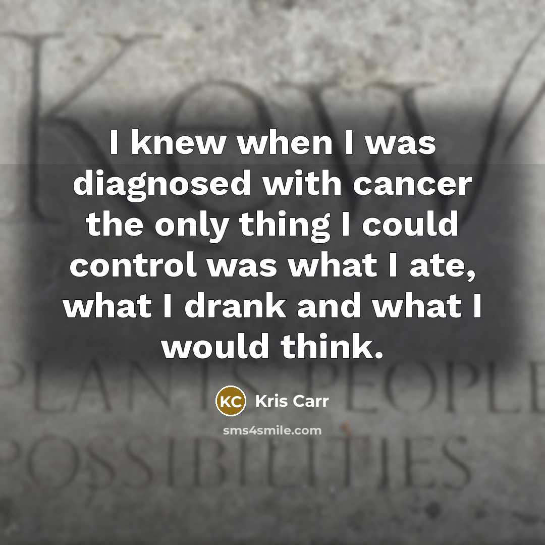 “I knew when I was diagnosed with cancer the only…” quote by Kris Carr