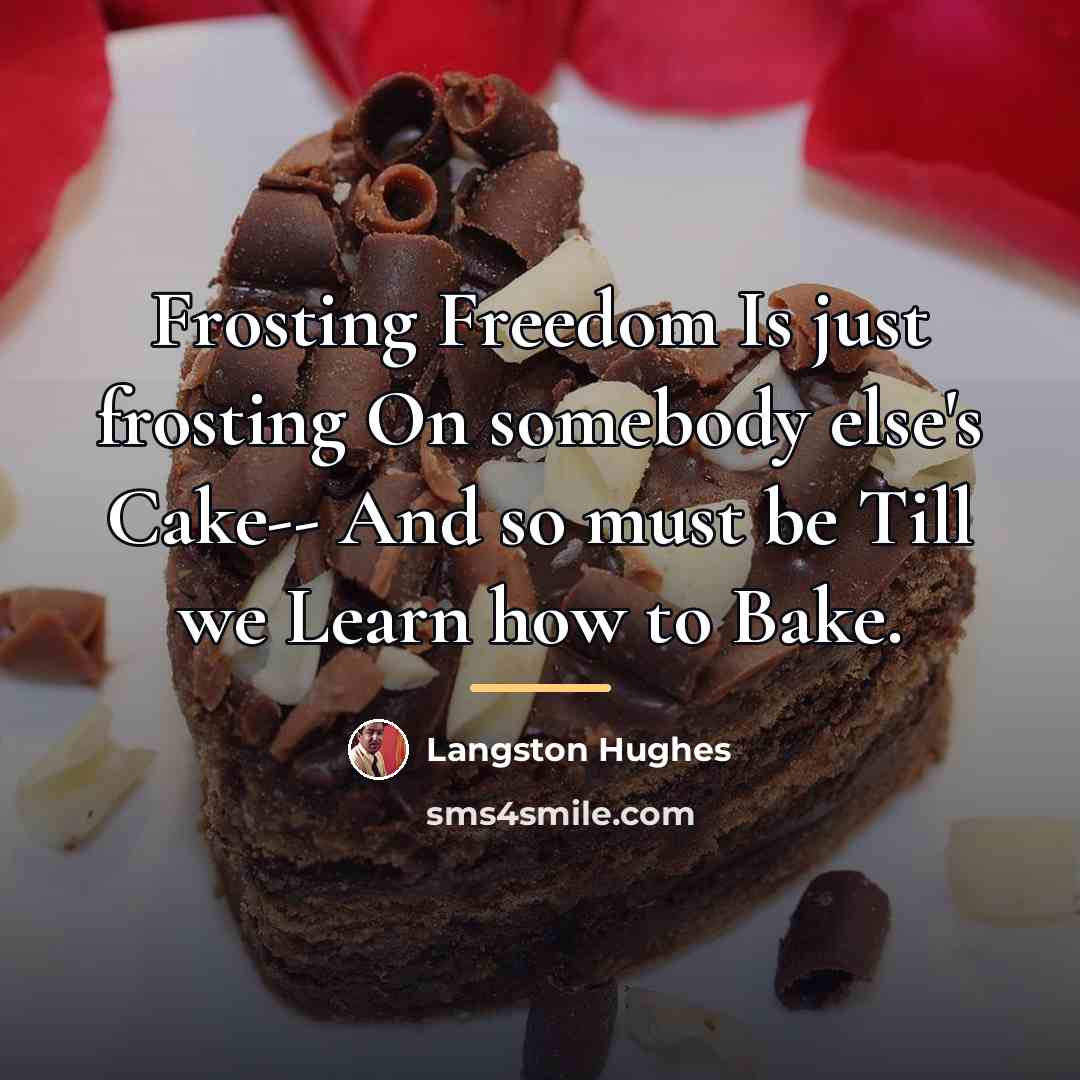 “Frosting Freedom Is just frosting On somebody else's Cake-- And…” quote by Langston Hughes