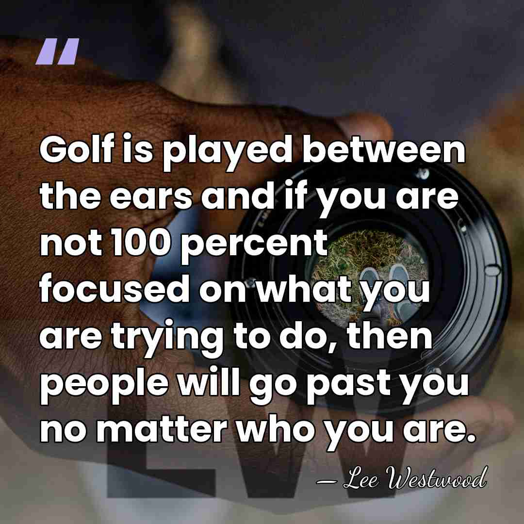 Golf is played between the ears and if you are not 100&hellip; - Lee Westwood