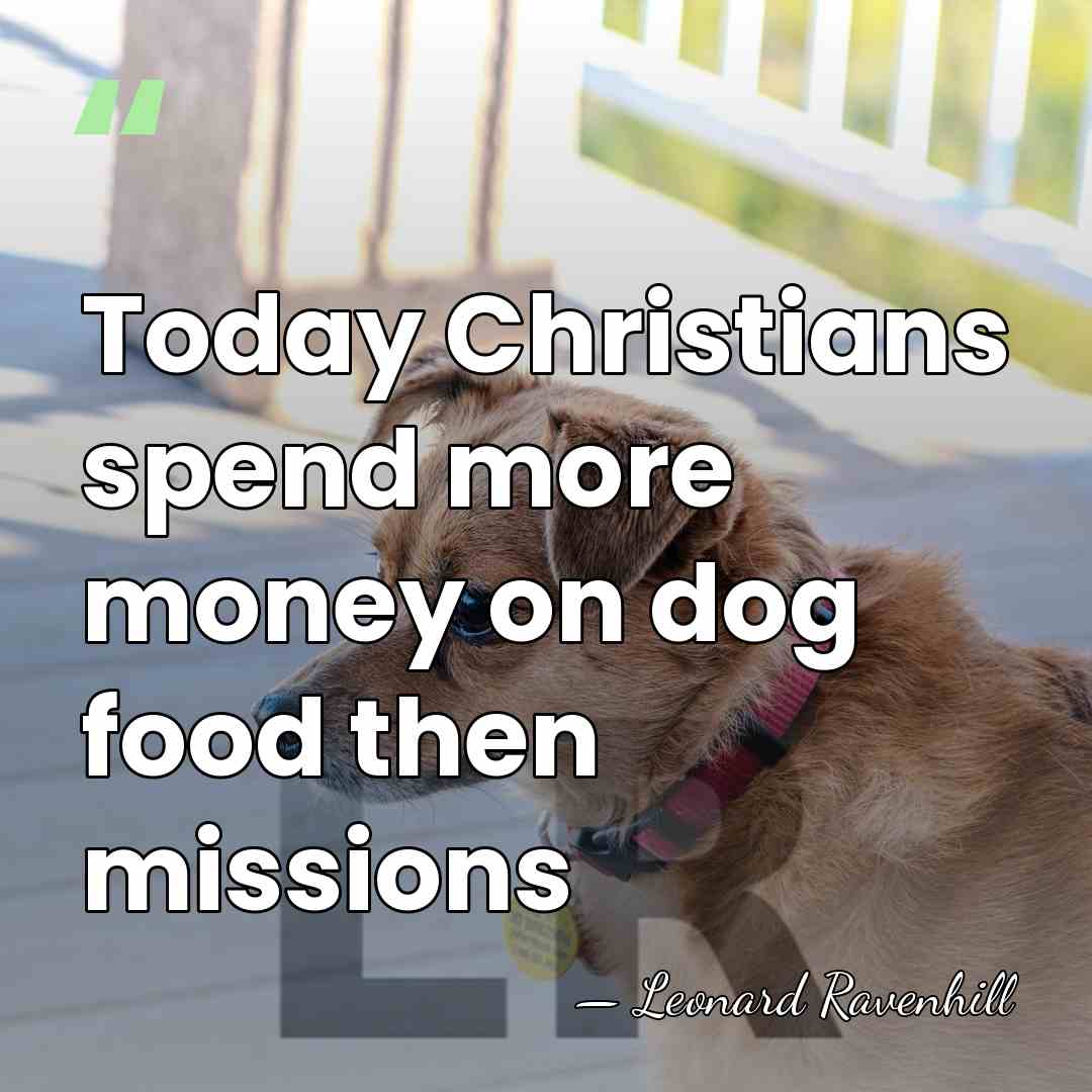 Today Christians spend more money on dog food then missions - Leonard Ravenhill