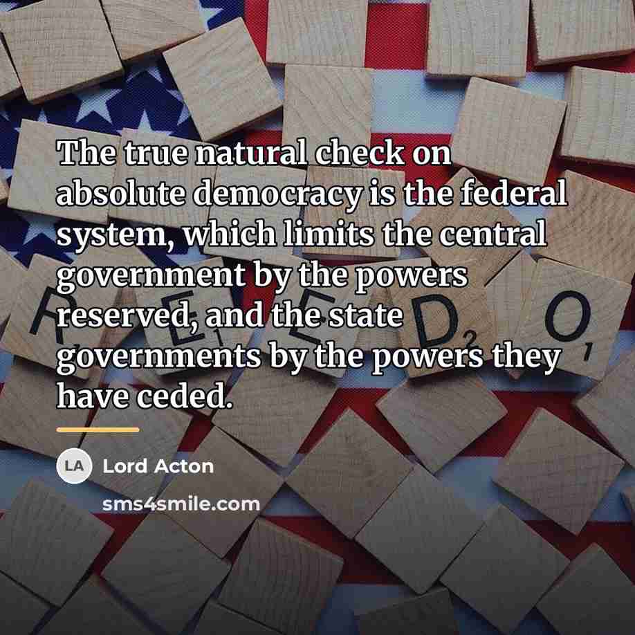 “The true natural check on absolute democracy is the federal…” quote by Lord Acton