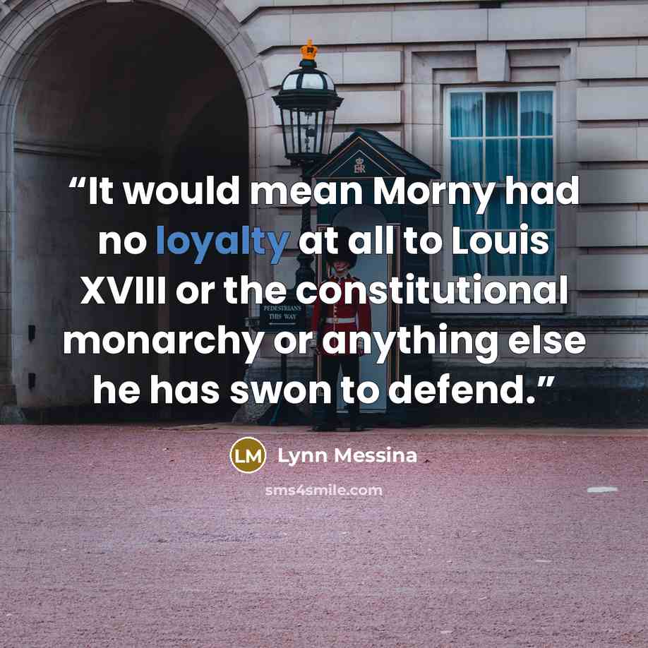 “It would mean Morny had no loyalty at all to Louis XVIII or the constitutional monarchy or anything else he has swon to defend.” quote by Lynn Messina