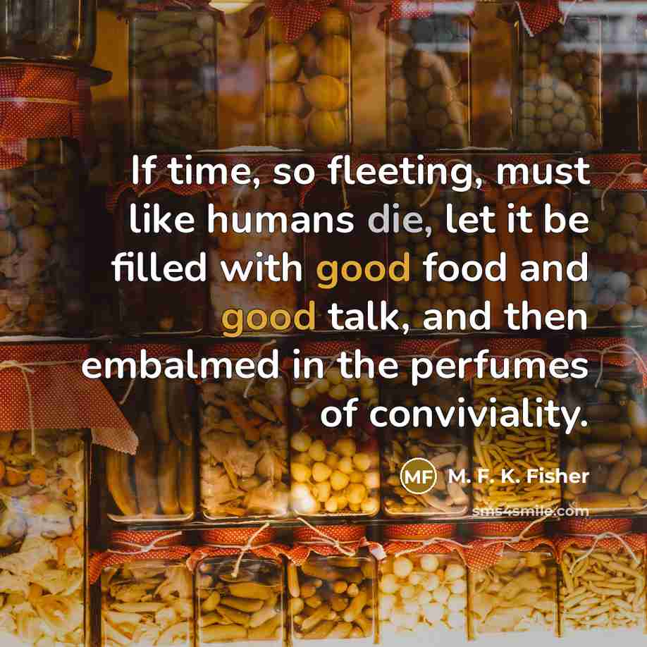 “If time, so fleeting, must like humans die, let it…” quote by M. F. K. Fisher